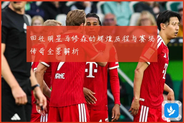 田径明星马修森的辉煌历程与赛场传奇全景解析