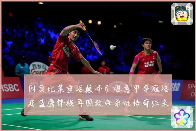 因莫比莱重返巅峰引爆意甲争冠格局蓝鹰锋线再现致命杀机传奇归来战术观察