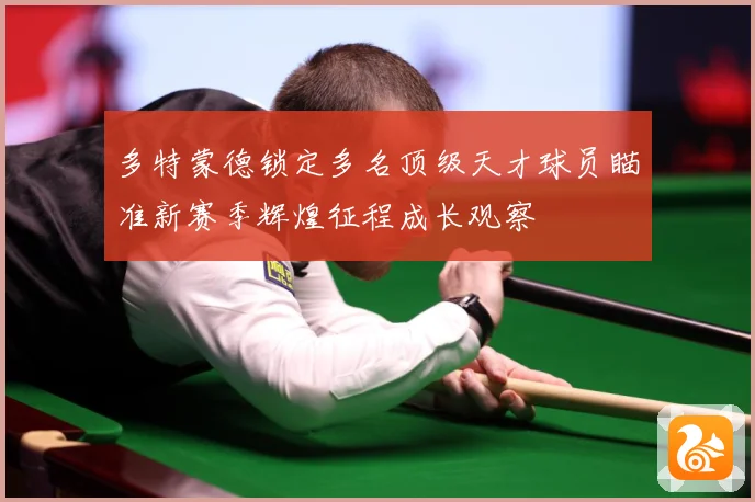 多特蒙德锁定多名顶级天才球员瞄准新赛季辉煌征程成长观察