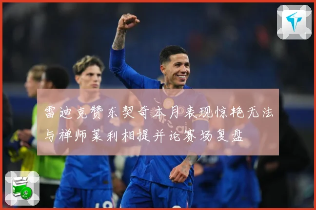 雷迪克赞东契奇本月表现惊艳无法与禅师莱利相提并论赛场复盘