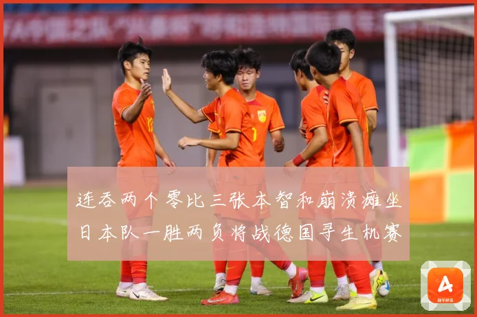 连吞两个零比三张本智和崩溃瘫坐日本队一胜两负将战德国寻生机赛场解读