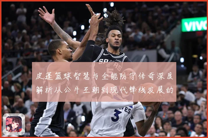 皮蓬篮球智慧与全能防守传奇深度解析从公牛王朝到现代锋线发展的深远影响