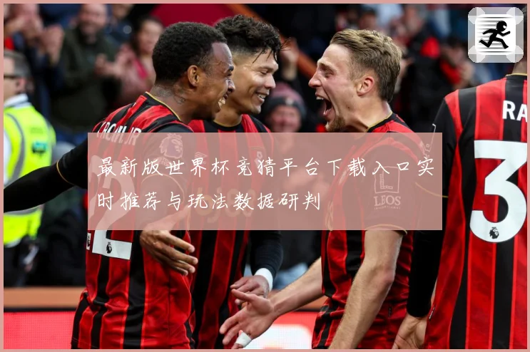 最新版世界杯竞猜平台下载入口实时推荐与玩法数据研判