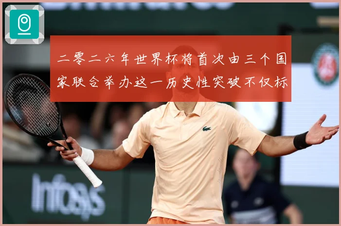 二零二六年世界杯将首次由三个国家联合举办这一历史性突破不仅标赛事前瞻