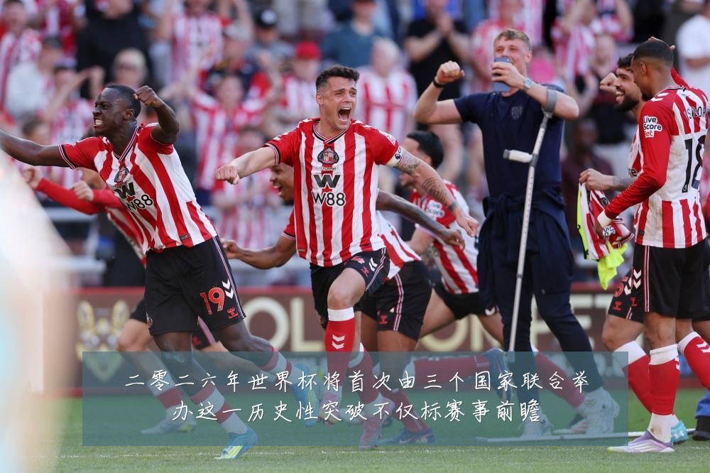 二零二六年世界杯将首次由三个国家联合举办这一历史性突破不仅标赛事前瞻