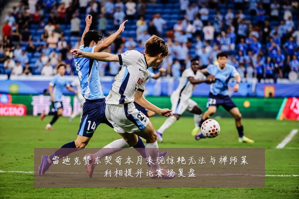 雷迪克赞东契奇本月表现惊艳无法与禅师莱利相提并论赛场复盘