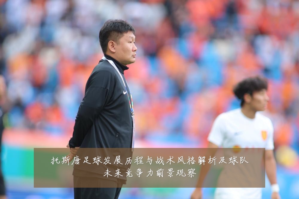 托斯唐足球发展历程与战术风格解析及球队未来竞争力前景观察